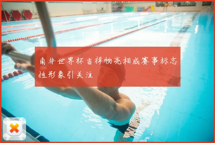 南非世界杯吉祥物亮相成赛事标志性形象引关注