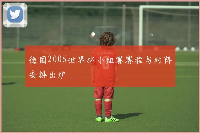 德国2006世界杯小组赛赛程与对阵安排出炉