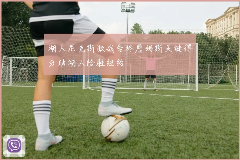 湖人尼克斯激战告终詹姆斯关键得分助湖人险胜纽约