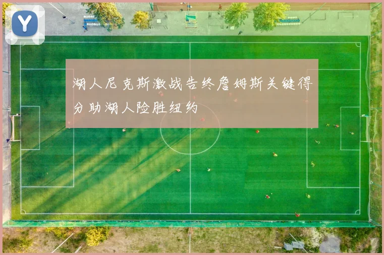 湖人尼克斯激战告终詹姆斯关键得分助湖人险胜纽约